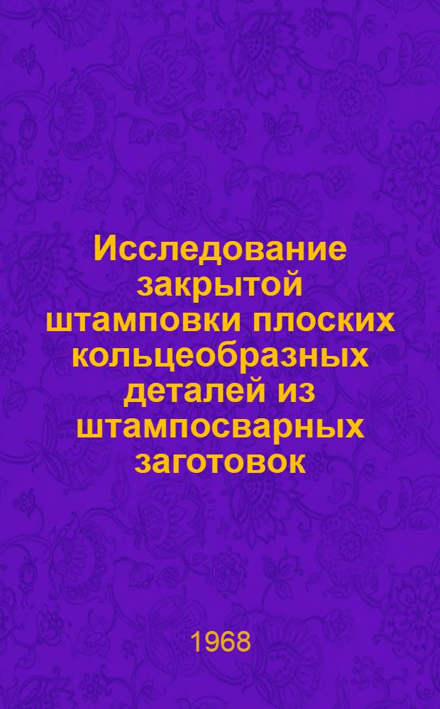 Исследование закрытой штамповки плоских кольцеобразных деталей из штампосварных заготовок : Автореферат дис. на соискание учен. степени канд. техн. наук : (165)