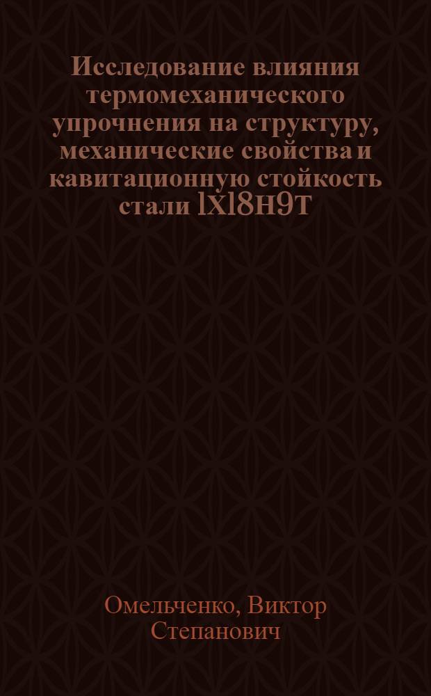 Исследование влияния термомеханического упрочнения на структуру, механические свойства и кавитационную стойкость стали 1Х18Н9Т : Автореферат дис. на соискание учен. степени канд. техн. наук