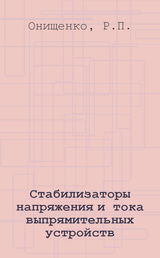 Стабилизаторы напряжения и тока выпрямительных устройств : (Пособие по курсовому и дипломному проектированию)