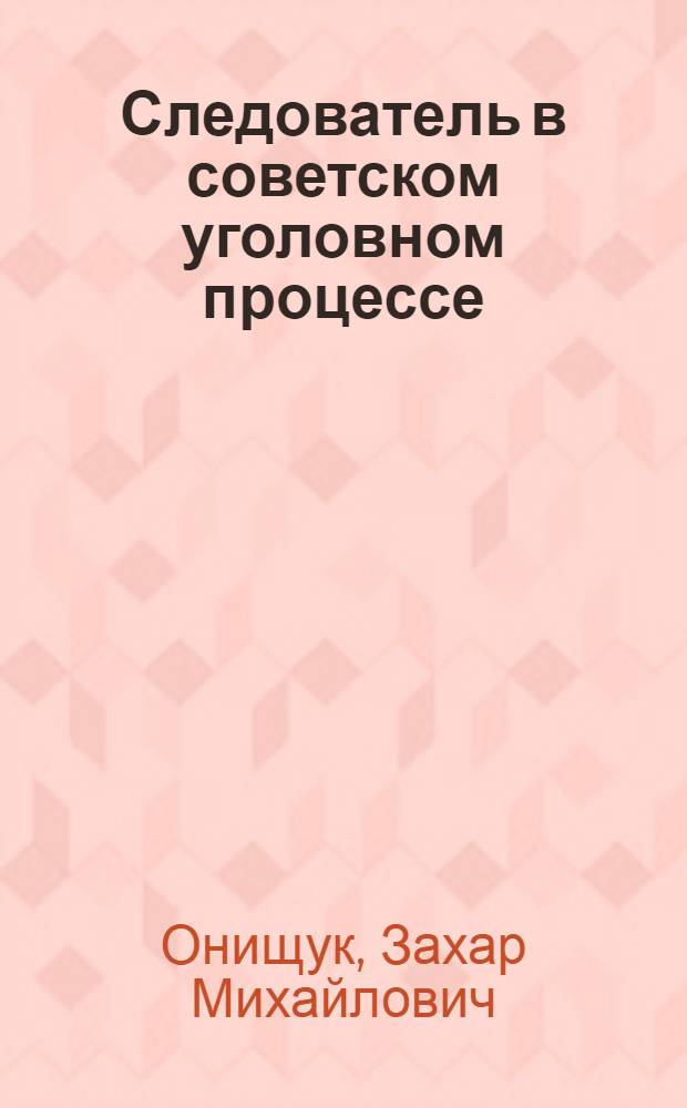 Следователь в советском уголовном процессе : Автореферат дис. на соискание учен. степени кандидата юрид. наук