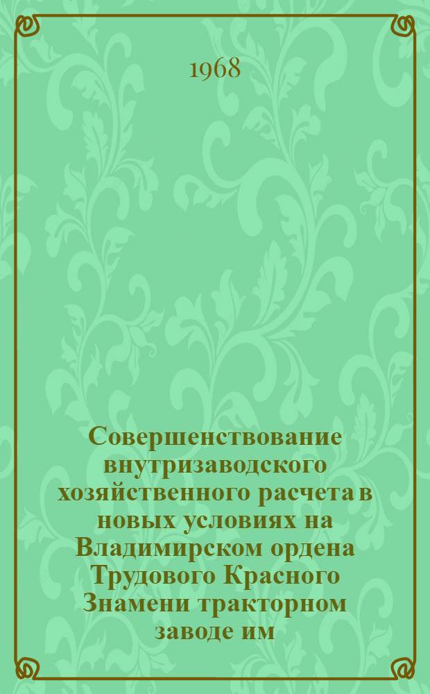 Совершенствование внутризаводского хозяйственного расчета в новых условиях на Владимирском ордена Трудового Красного Знамени тракторном заводе им. А.А. Жданова