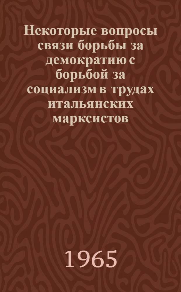 Некоторые вопросы связи борьбы за демократию с борьбой за социализм в трудах итальянских марксистов : Автореферат дис. на соискание ученой степени кандидата философских наук