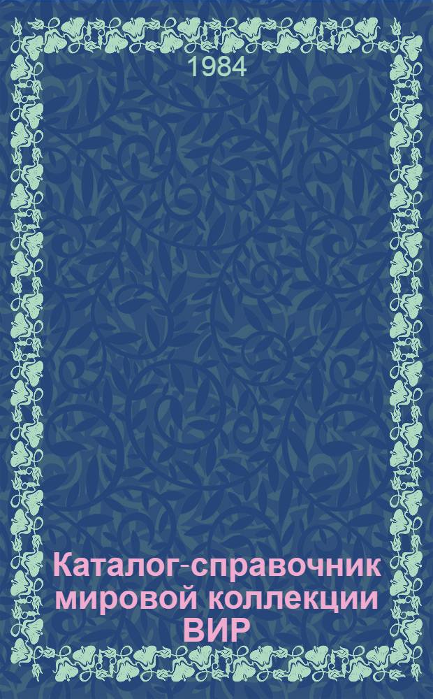 Каталог-справочник мировой коллекции ВИР : Вып. 1-. Вып. 423 : Образцы сельскохозяйственных культур, поступившие в 1984 г.