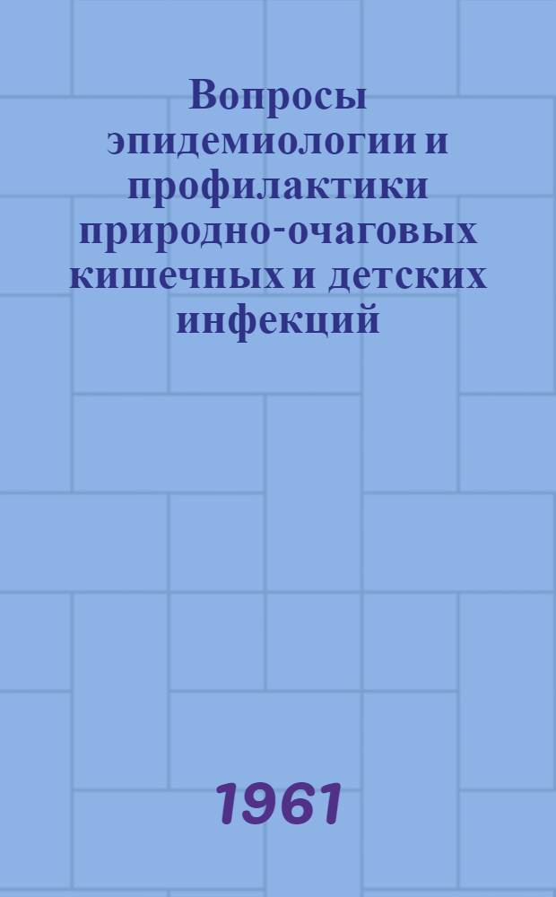 Вопросы эпидемиологии и профилактики природно-очаговых кишечных и детских инфекций : Авторефераты докладов итоговой науч. конференции по работам, законченным в 1959 г