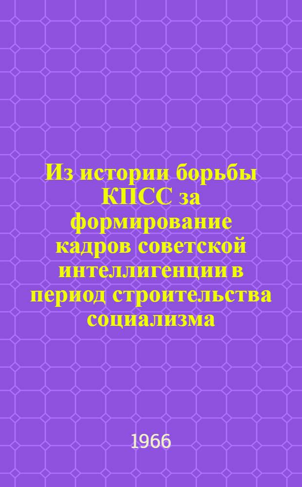 Из истории борьбы КПСС за формирование кадров советской интеллигенции в период строительства социализма : Сборник статей