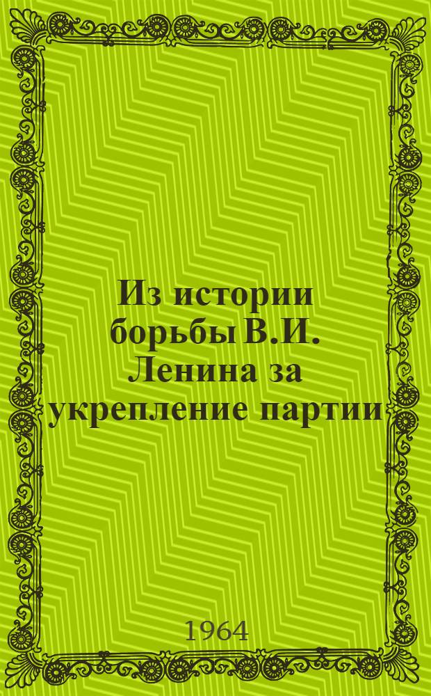 Из истории борьбы В.И. Ленина за укрепление партии : Сборник статей