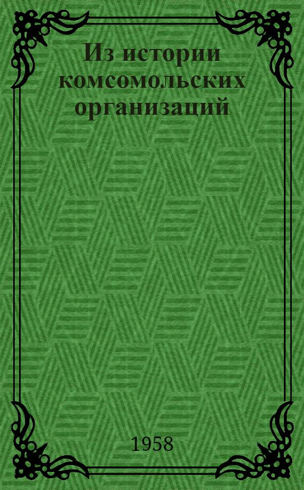 Из истории комсомольских организаций : (Материалы к 40-летию ВЛКСМ) : Сборник