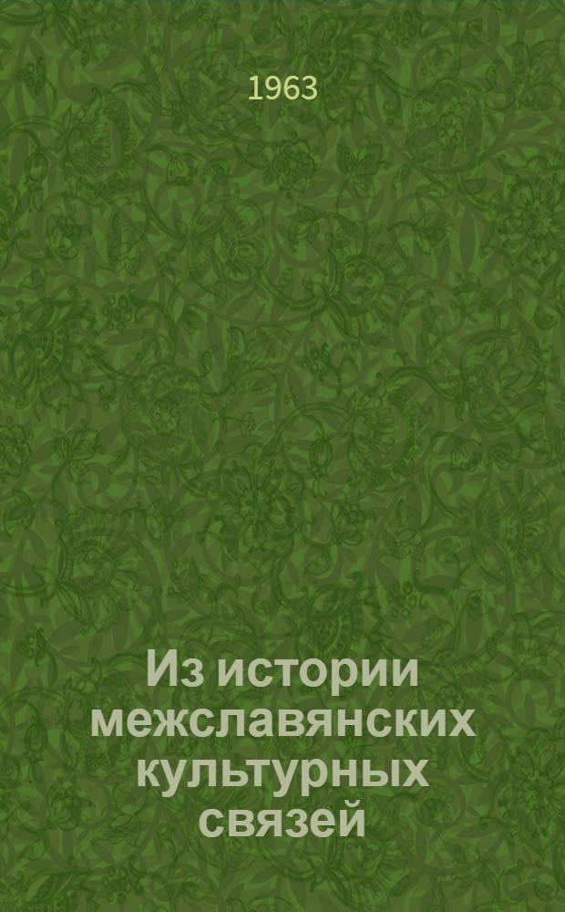 Из истории межславянских культурных связей : Сборник статей : К семидесятилетию акад. М.Н. Тихомирова