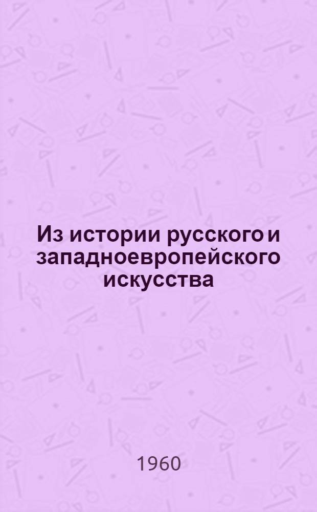Из истории русского и западноевропейского искусства : Материалы и исследования : Посвящ. 40-летию науч. деятельности В.Н. Лазарева