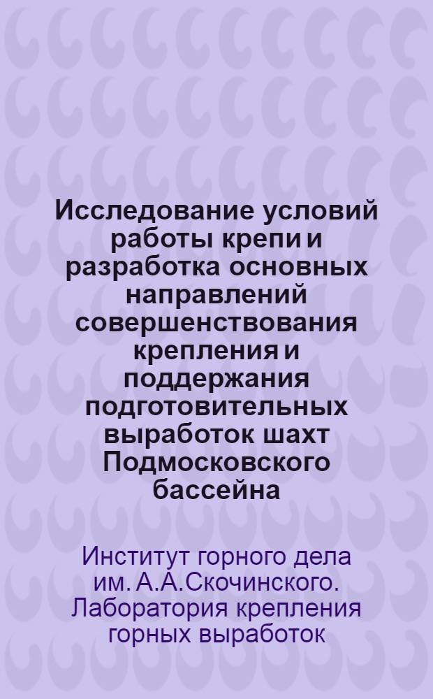 Исследование условий работы крепи и разработка основных направлений совершенствования крепления и поддержания подготовительных выработок шахт Подмосковского бассейна : Краткий науч. отчет