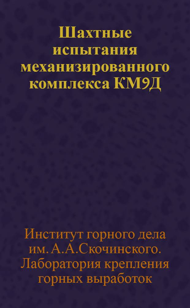 Шахтные испытания механизированного комплекса КМ9Д : Краткий науч. отчет