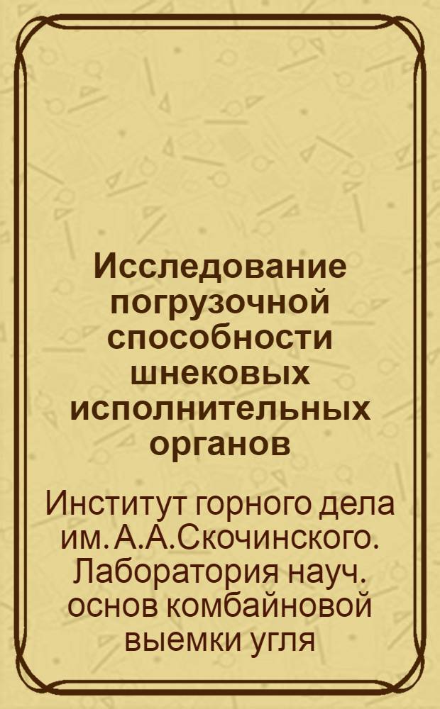 Исследование погрузочной способности шнековых исполнительных органов : Краткий науч. отчет