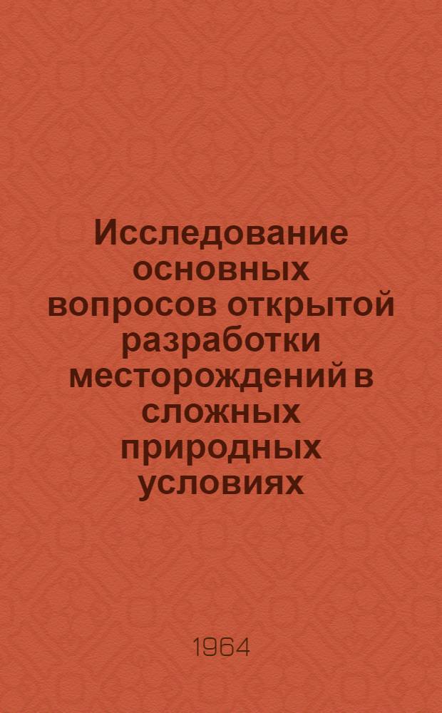 Исследование основных вопросов открытой разработки месторождений в сложных природных условиях : Краткий науч. отчет