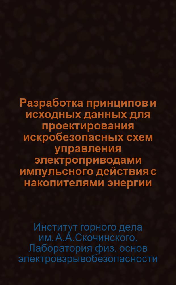 Разработка принципов и исходных данных для проектирования искробезопасных схем управления электроприводами импульсного действия с накопителями энергии : Краткий науч. отчет