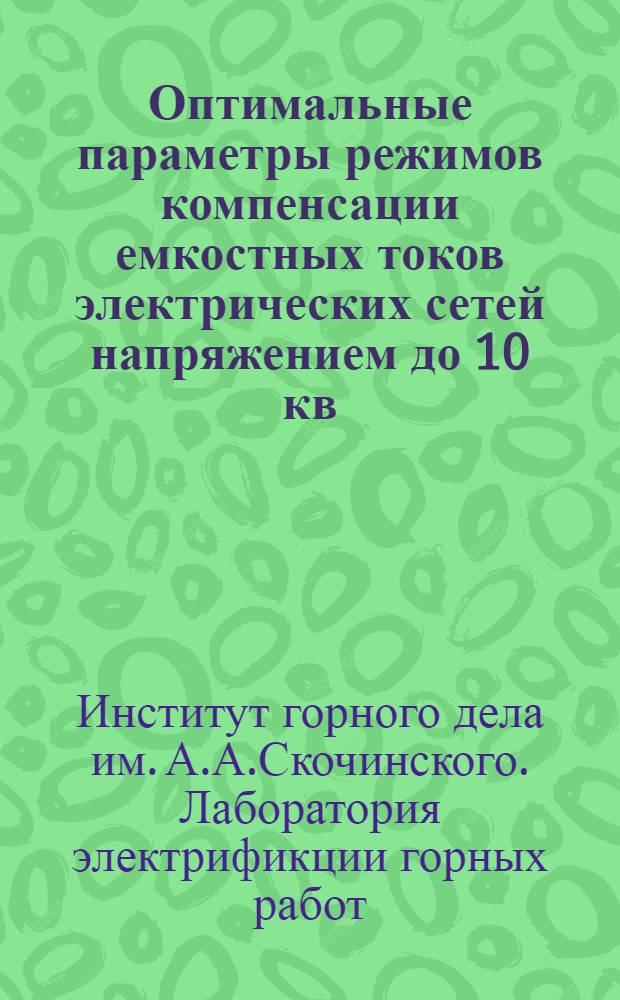 Оптимальные параметры режимов компенсации емкостных токов электрических сетей напряжением до 10 кв. : Краткий науч. отчет