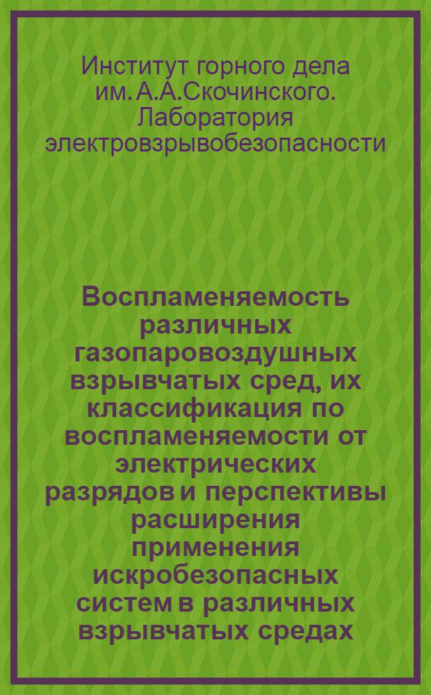 Воспламеняемость различных газопаровоздушных взрывчатых сред, их классификация по воспламеняемости от электрических разрядов и перспективы расширения применения искробезопасных систем в различных взрывчатых средах : Краткий науч. отчет