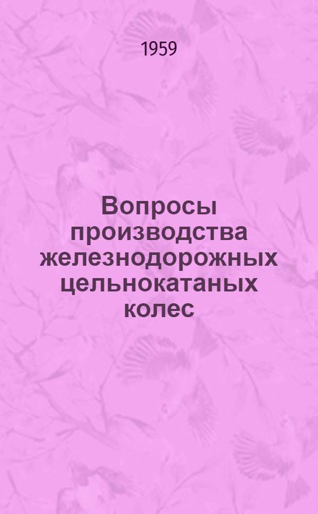 Вопросы производства железнодорожных цельнокатаных колес : Сборник статей