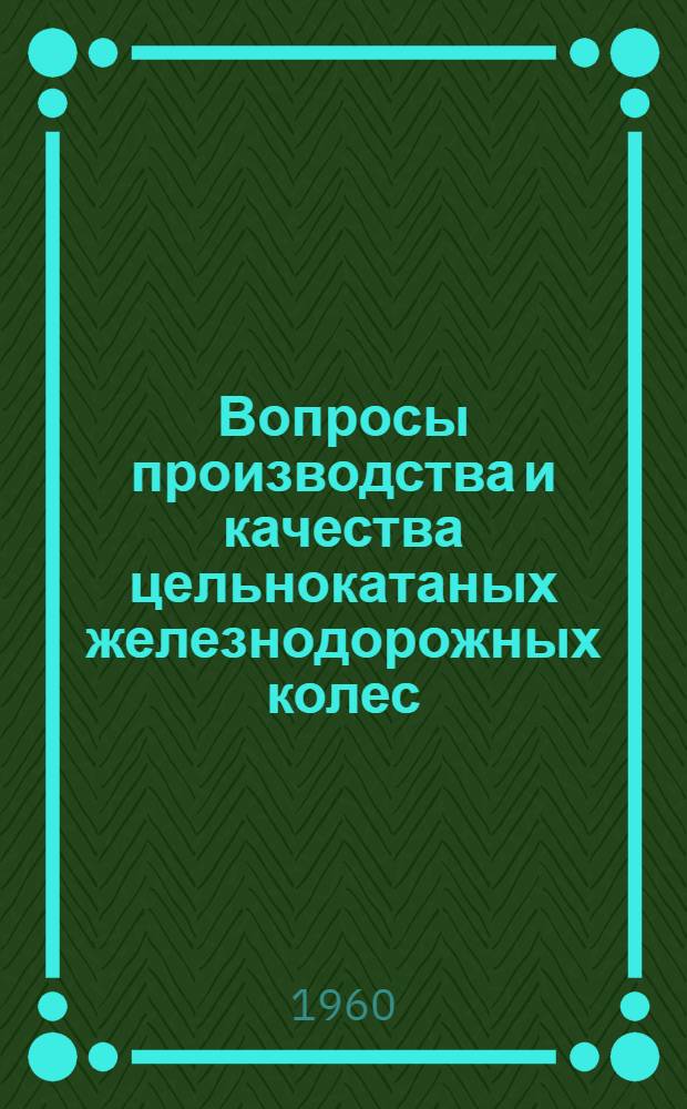 Вопросы производства и качества цельнокатаных железнодорожных колес : Материалы Совещания