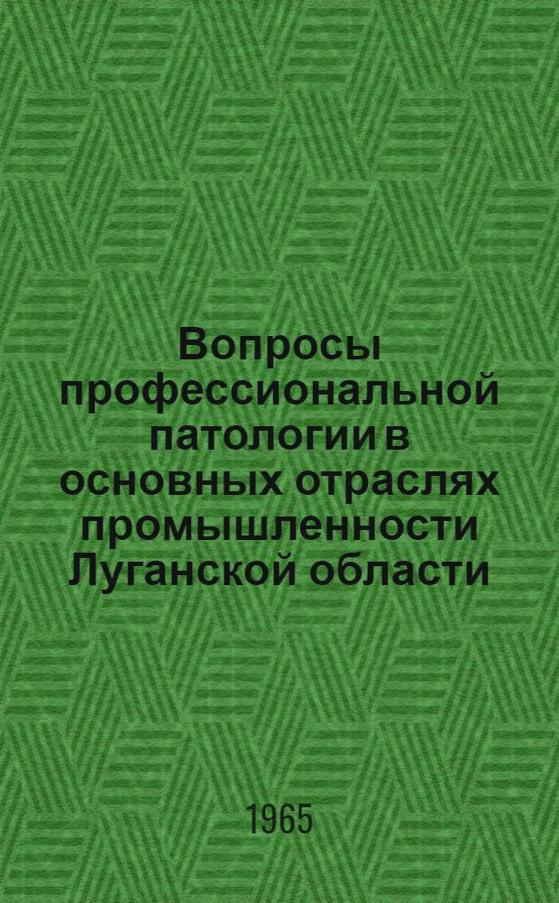 Вопросы профессиональной патологии в основных отраслях промышленности Луганской области : Тезисы и рефераты докладов науч.-практ. конференции. (Июнь 1965 г.)
