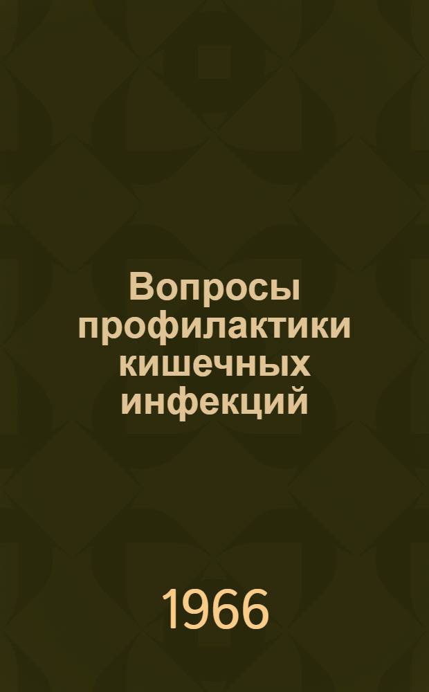 Вопросы профилактики кишечных инфекций : Вопросы гигиены : Тезисы докладов Итоговой науч.-практ. конференции по работам 1965 г