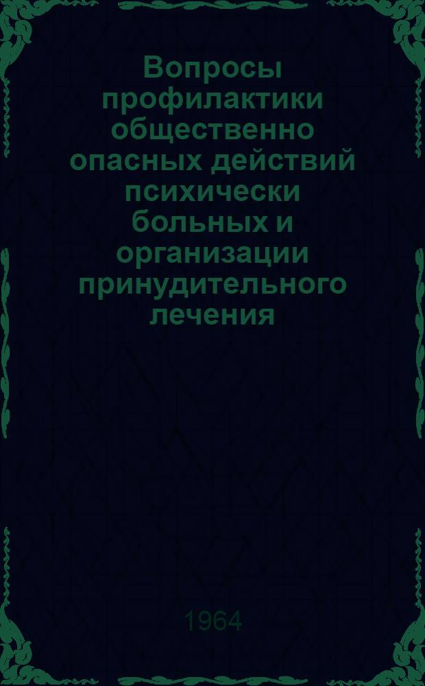 Вопросы профилактики общественно опасных действий психически больных и организации принудительного лечения : Тезисы докладов на объед. науч.-практ. конференции в Моск. гор. психиатрич. больнице № 5. (14 апр. 1964 г.)