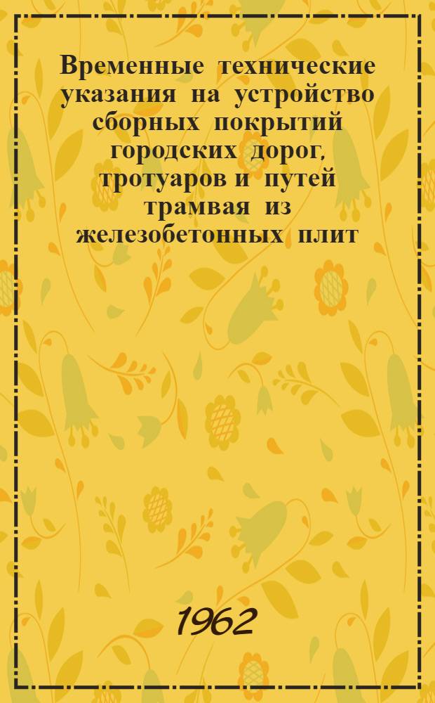 Временные технические указания на устройство сборных покрытий городских дорог, тротуаров и путей трамвая из железобетонных плит : Утв. 31/I 1962 г