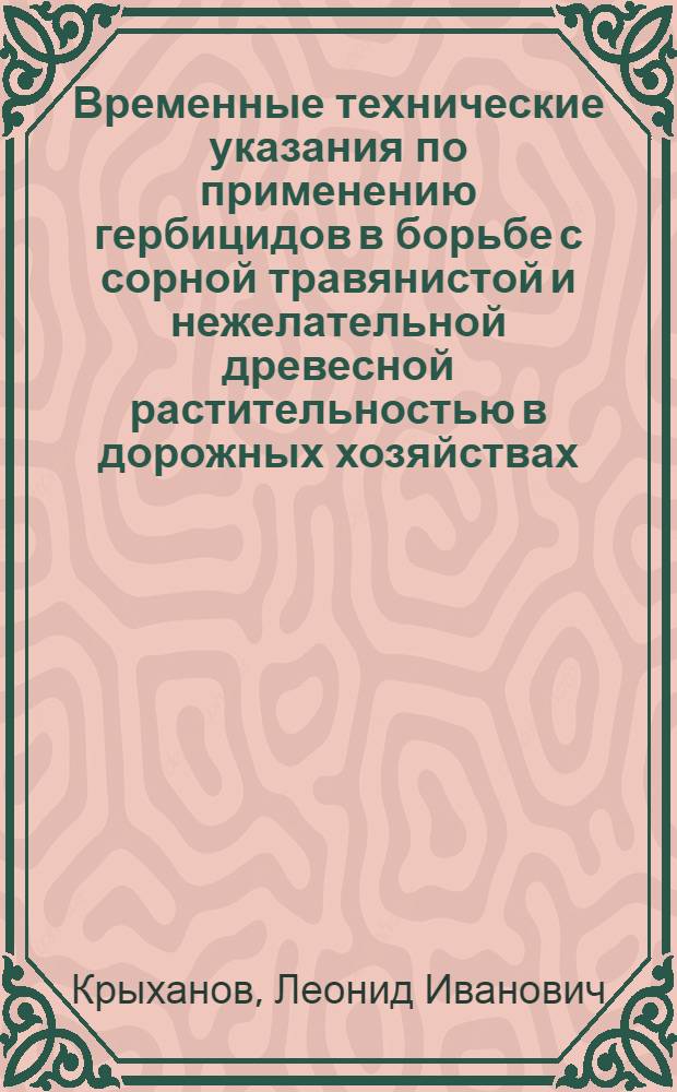 Временные технические указания по применению гербицидов в борьбе с сорной травянистой и нежелательной древесной растительностью в дорожных хозяйствах : Утв. Гл. упр. шоссейных дорог 26/VI 1963 г
