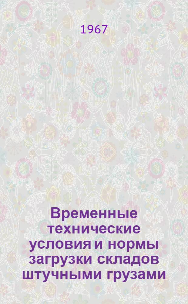 Временные технические условия и нормы загрузки складов штучными грузами : Утв. 29/III 1967 г
