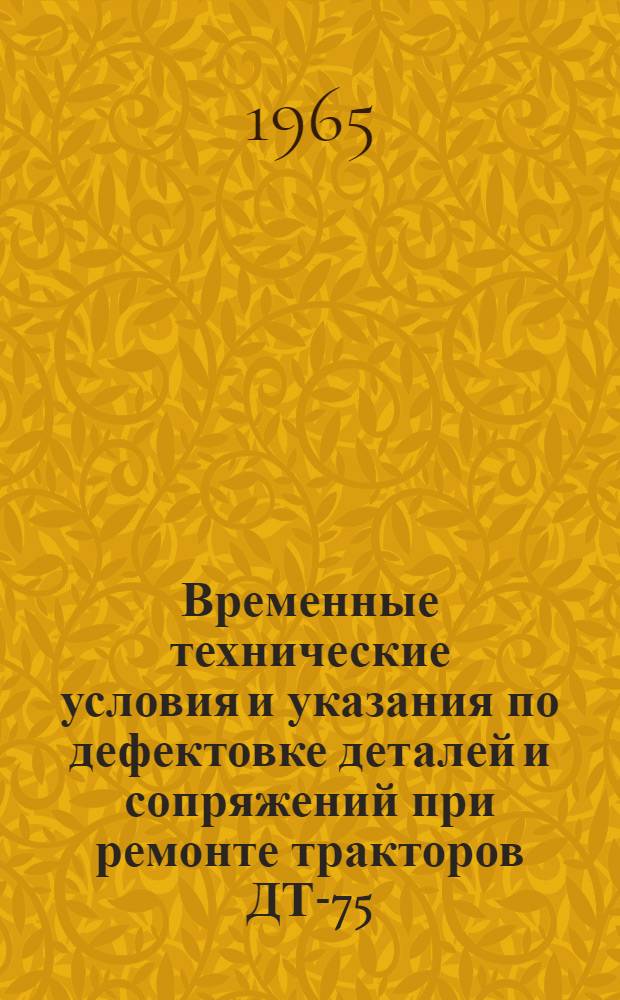Временные технические условия и указания по дефектовке деталей и сопряжений при ремонте тракторов ДТ-75