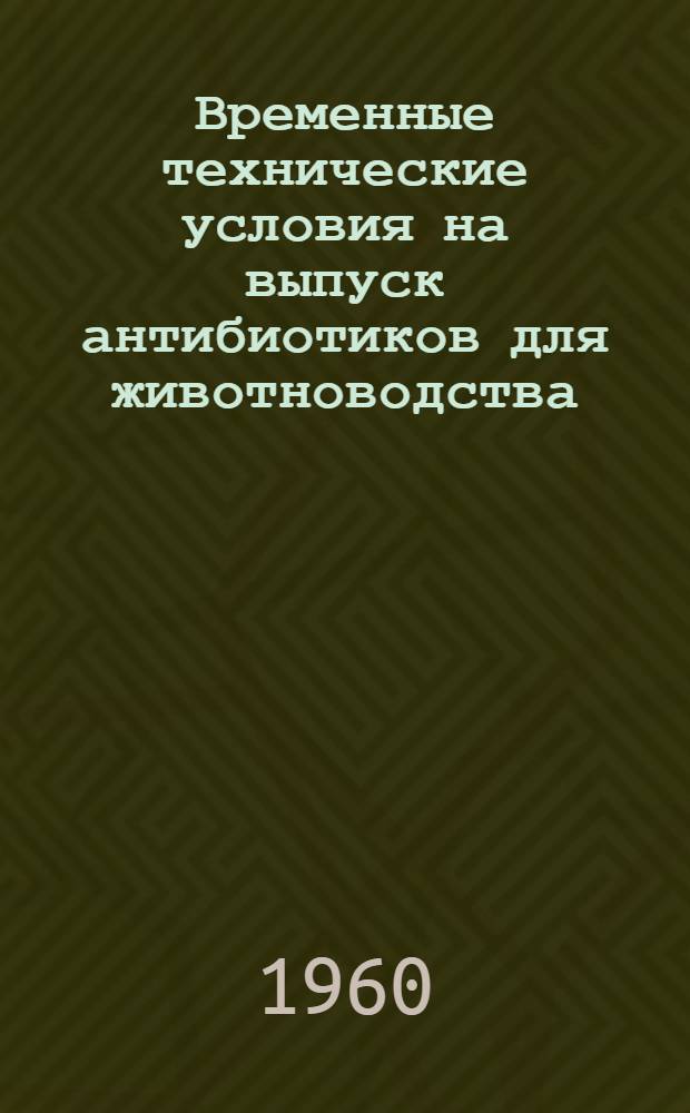 Временные технические условия на выпуск антибиотиков для животноводства : Утв. Гос. инспекцией по ветеринарии 22/IX 1959 г.