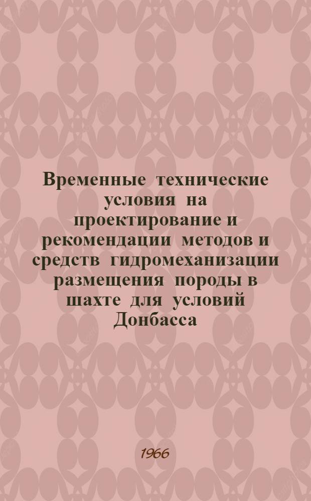 Временные технические условия на проектирование и рекомендации методов и средств гидромеханизации размещения породы в шахте для условий Донбасса : Утв. Советом нар. хоз-ва Донец. экон. адм. района 12/X 1965 г