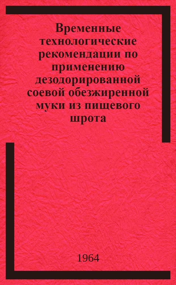 Временные технологические рекомендации по применению дезодорированной соевой обезжиренной муки из пищевого шрота, прошедшего влаготепловую обработку : Утв. Упр. хлебопекарной, дрожжевой, макаронной и кондитерской пром-сти 16/IX 64