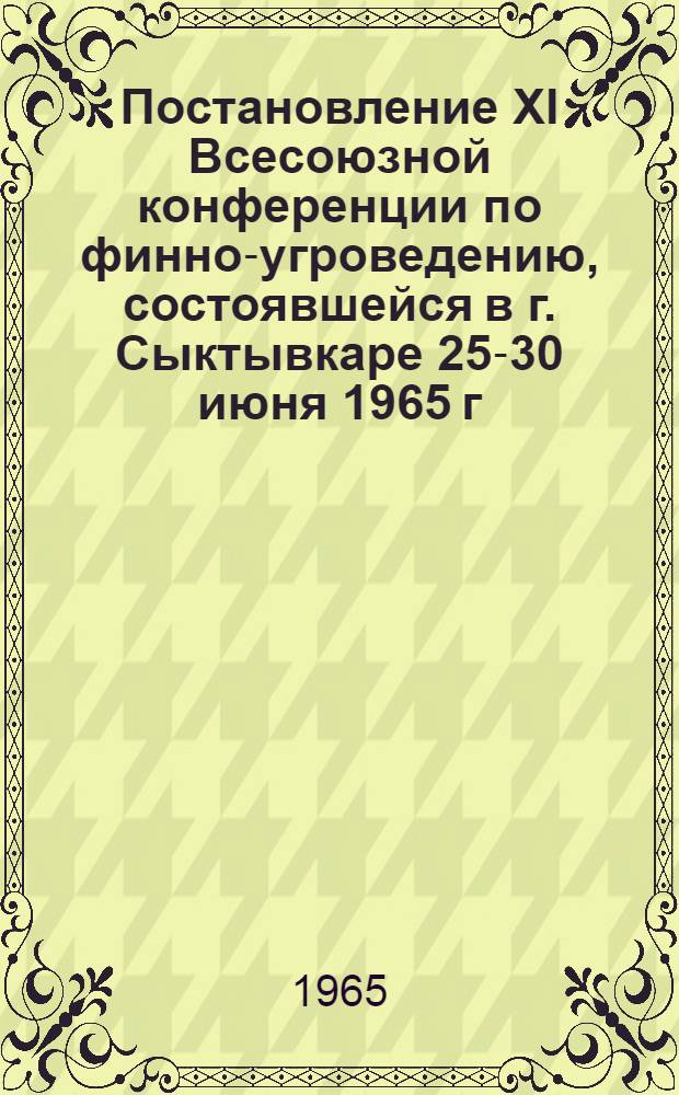 Постановление XI Всесоюзной конференции по финно-угроведению, состоявшейся в г. Сыктывкаре 25-30 июня 1965 г.