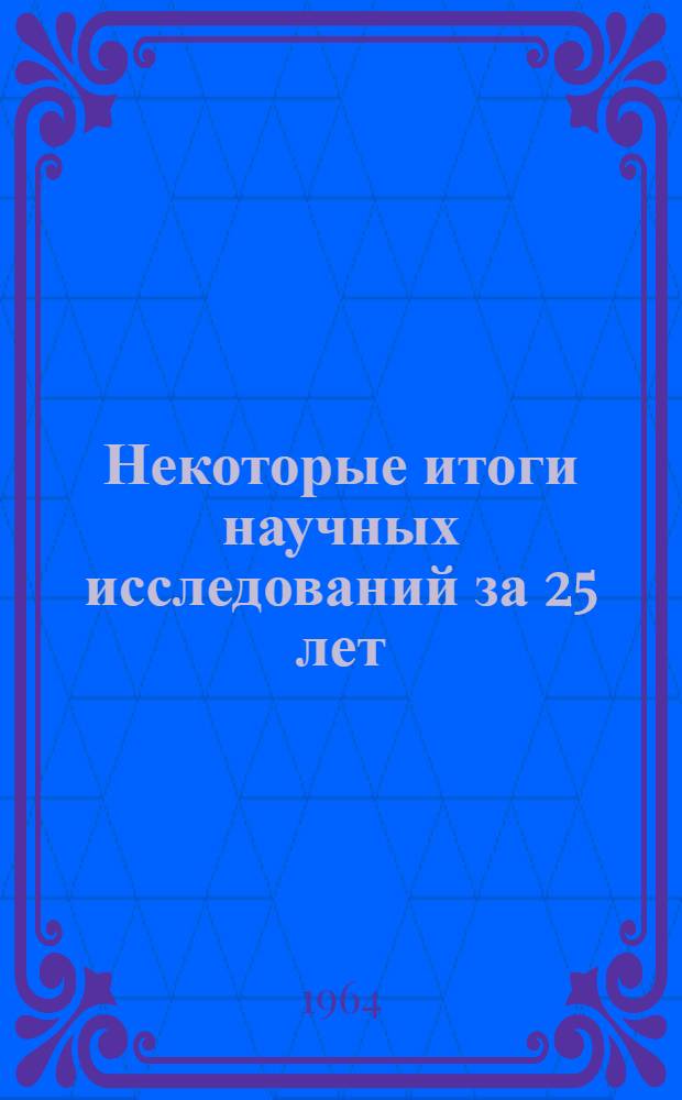 Некоторые итоги научных исследований за 25 лет : Сборник работ