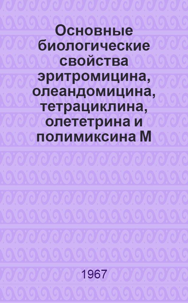 Основные биологические свойства эритромицина, олеандомицина, тетрациклина, олететрина и полимиксина М : Автореферат дис. на соискание учен. степени канд. мед. наук