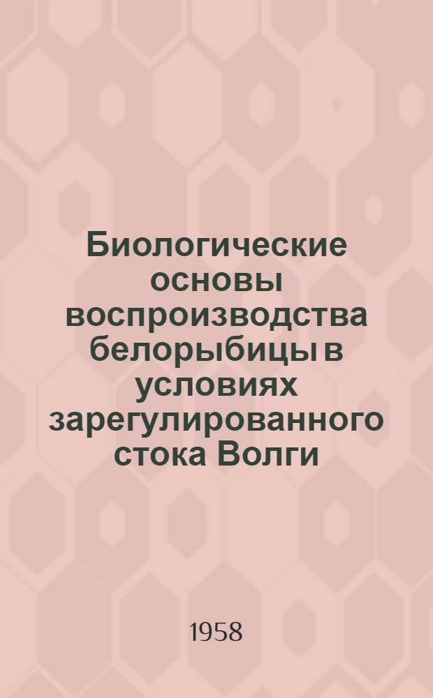 Биологические основы воспроизводства белорыбицы в условиях зарегулированного стока Волги