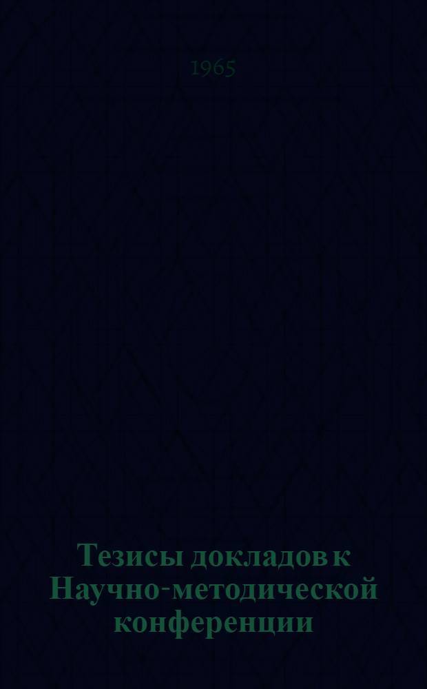 Тезисы докладов к Научно-методической конференции (11-13 мая 1965 г.)