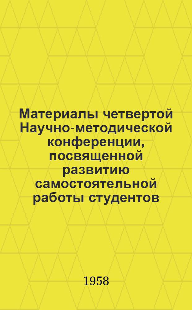 Материалы четвертой Научно-методической конференции, посвященной развитию самостоятельной работы студентов. (Май 1958 г.)