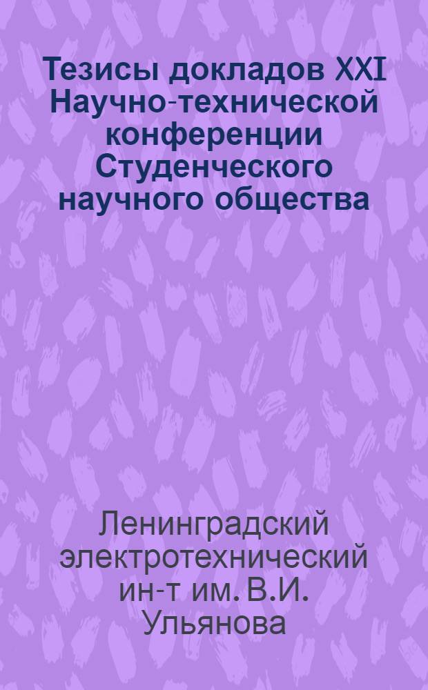 Тезисы докладов XXI Научно-технической конференции Студенческого научного общества. (20-27 мая 1968 г.)