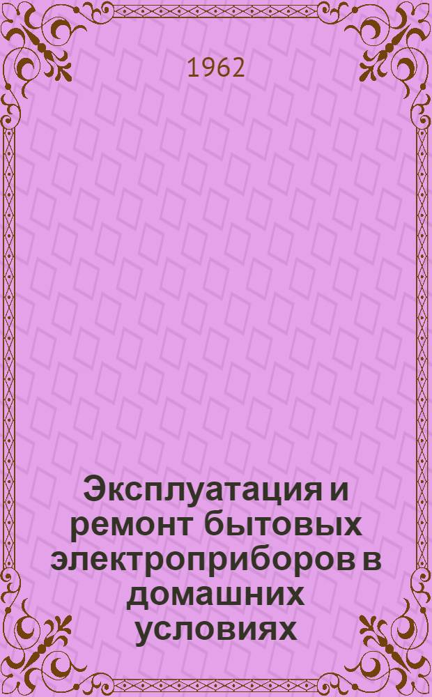 Эксплуатация и ремонт бытовых электроприборов в домашних условиях