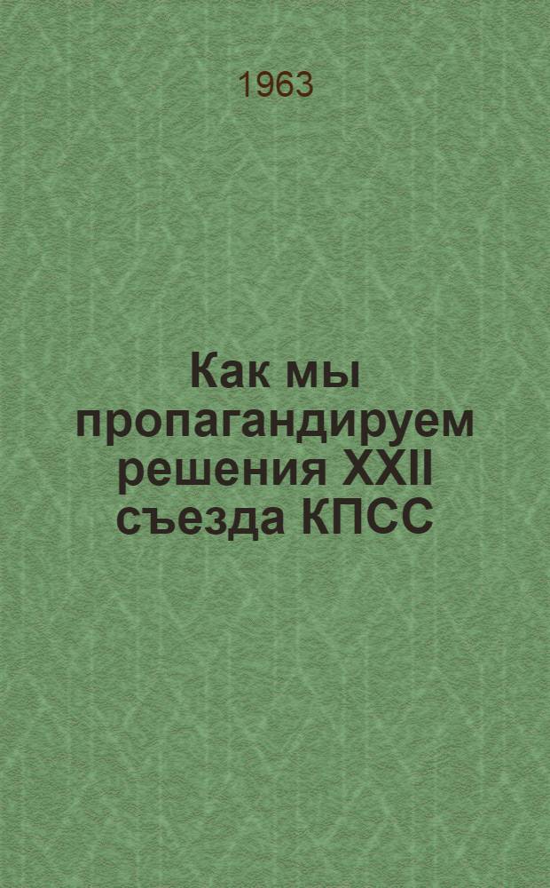 Как мы пропагандируем решения XXII съезда КПСС : (Из опыта работы науч.-метод. совета по пропаганде истории и теории КПСС при Ленингр. отд-нии о-ва)