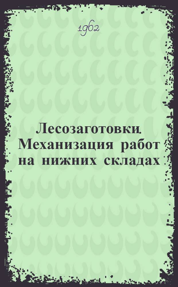 Лесозаготовки. Механизация работ на нижних складах : Справочник