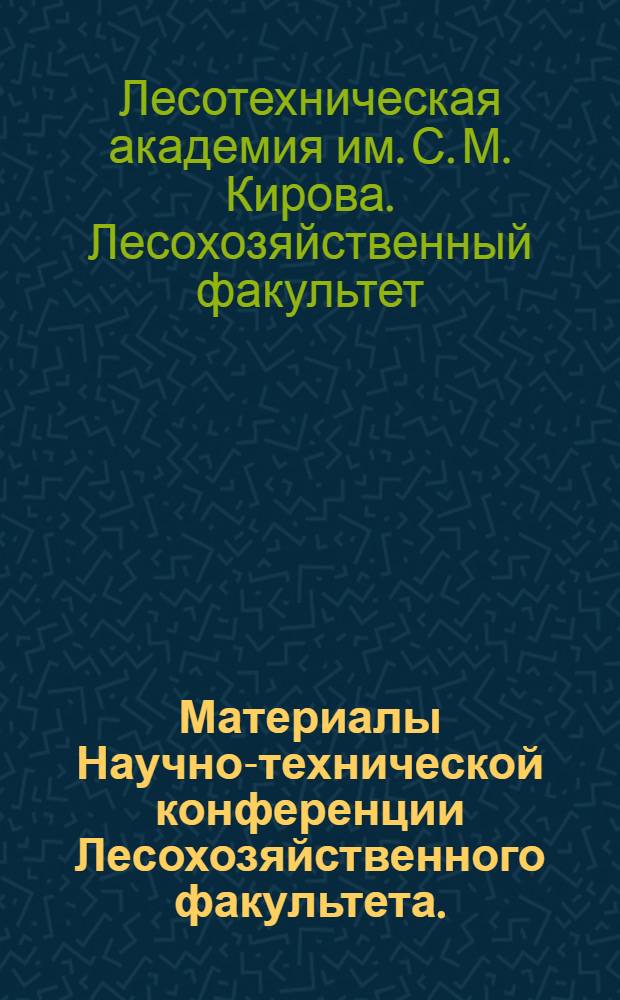 Материалы Научно-технической конференции Лесохозяйственного факультета. (Июль 1967 г.)