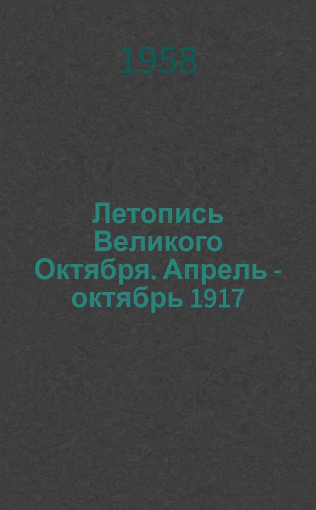 Летопись Великого Октября. Апрель - октябрь 1917 : Воспоминания и документы