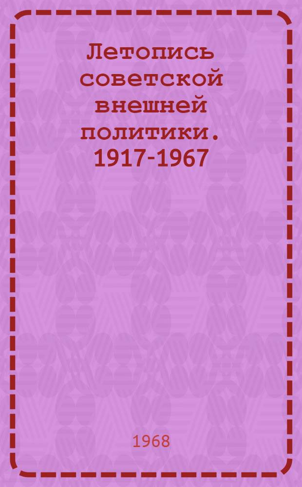 Летопись советской внешней политики. 1917-1967 : Даты и факты
