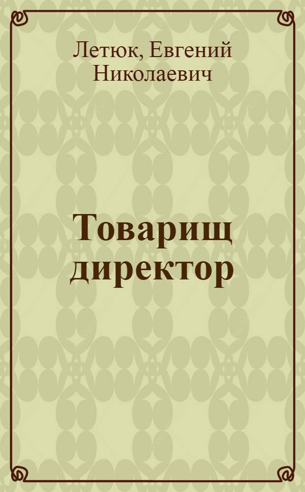 Товарищ директор : Очерк о дир. Донецкого металлург. завода И.М. Ектове