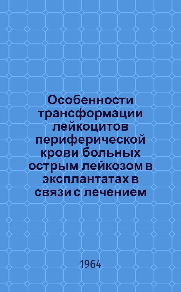 Особенности трансформации лейкоцитов периферической крови больных острым лейкозом в эксплантатах в связи с лечением : Автореферат дис. на соискание учен. степени кандидата мед. наук