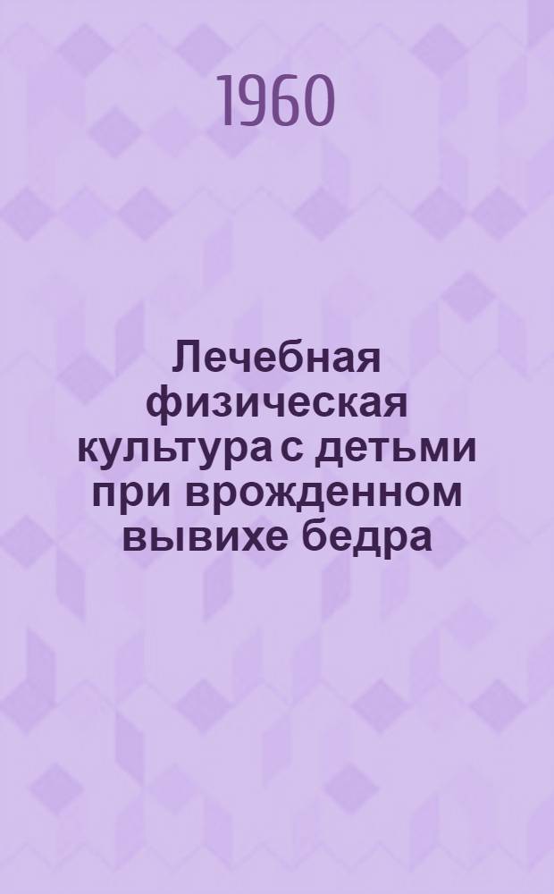 Лечебная физическая культура с детьми при врожденном вывихе бедра : Метод. указания