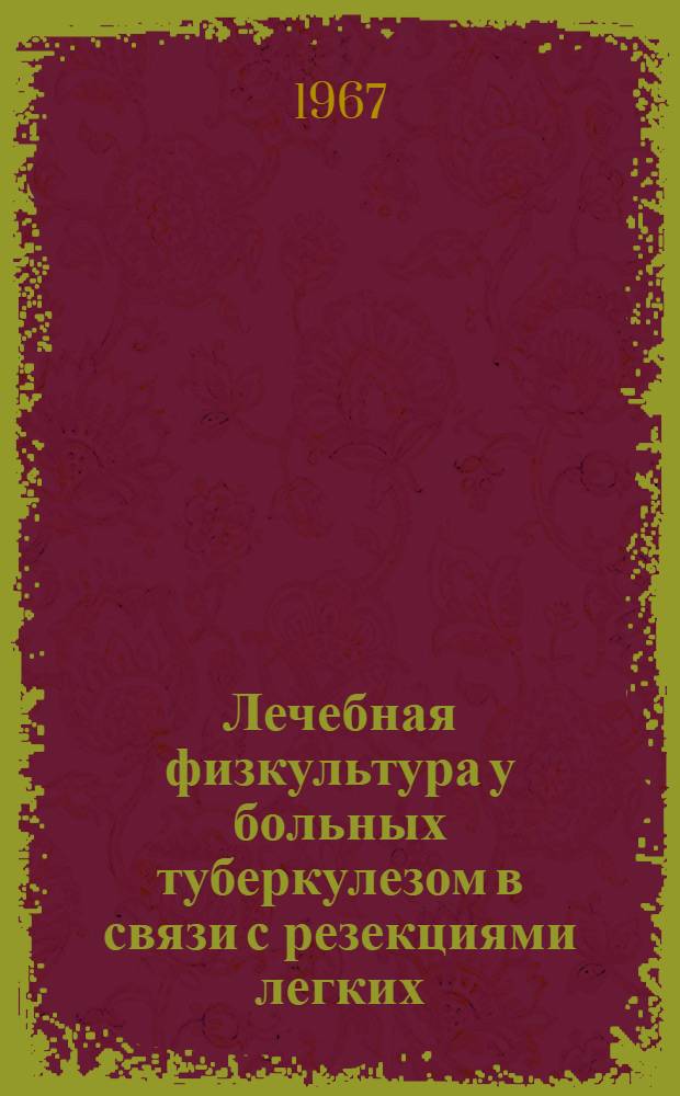 Лечебная физкультура у больных туберкулезом в связи с резекциями легких : (Метод. письмо)