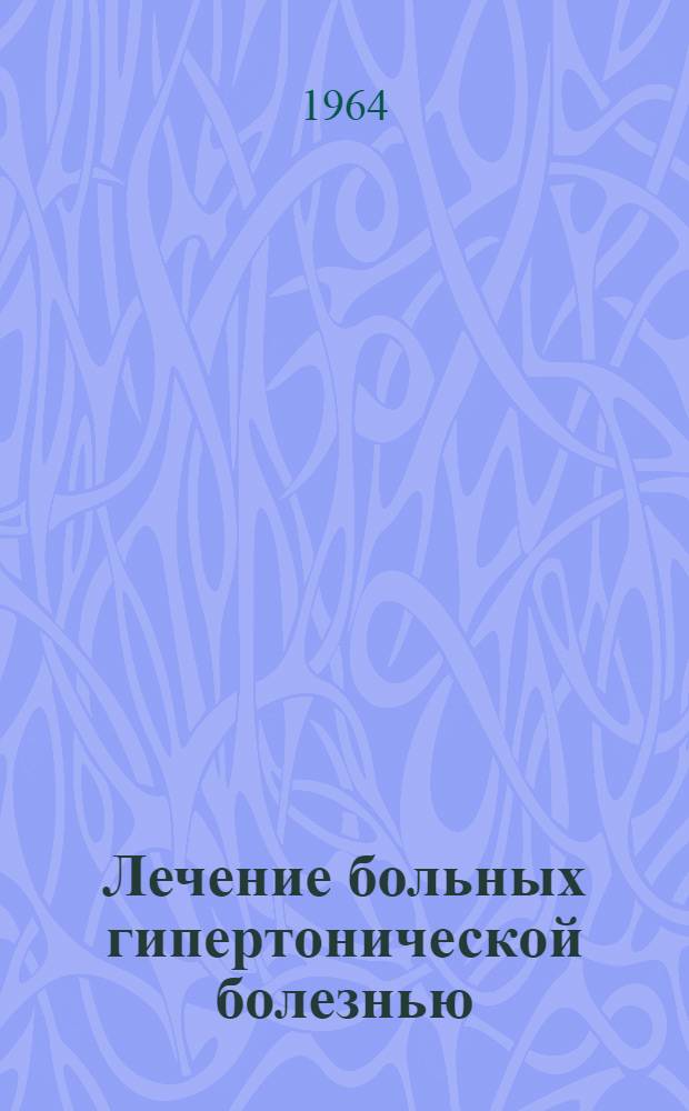 Лечение больных гипертонической болезнью : Сб. № 2 науч. трудов сотрудников Факультетской терапевт. клиники